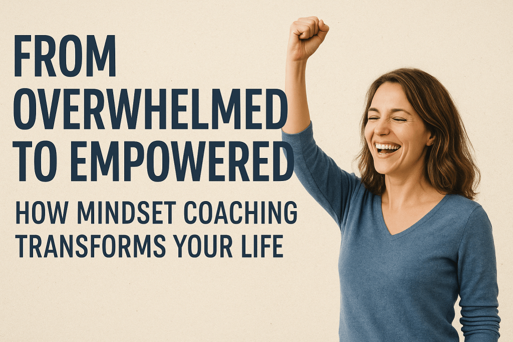 From Overwhelmed to Empowered: How Mindset Coaching Transforms Your&nbsp;Life