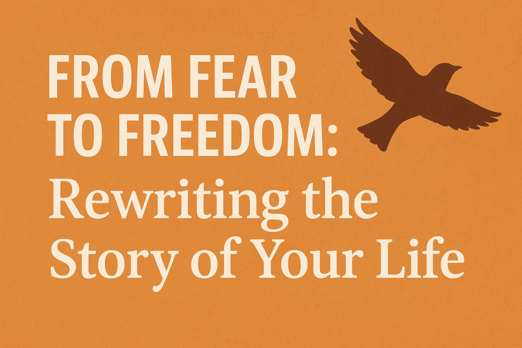 From Fear to Freedom: Rewriting the Story of Your&nbsp;Life