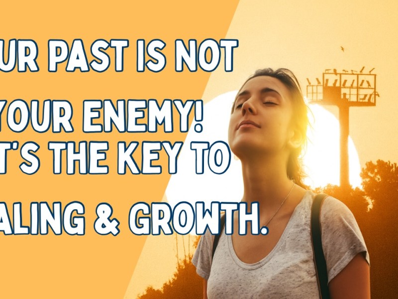 Your Past Is Not Your Enemy—It’s the Key to Healing and&nbsp;Growth.