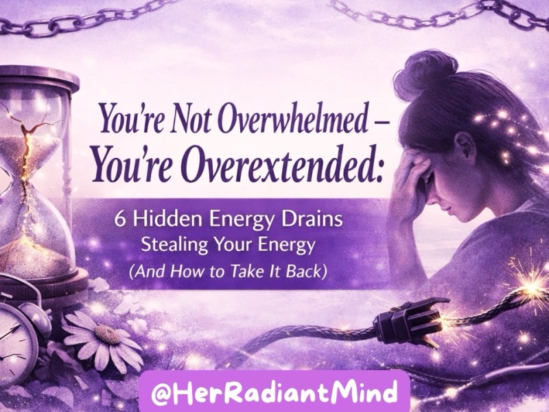 You’re Not Overwhelmed — You’re Overextended: 6 Hidden Energy Drains Stealing Your Energy (And How to Take It&nbsp;Back)