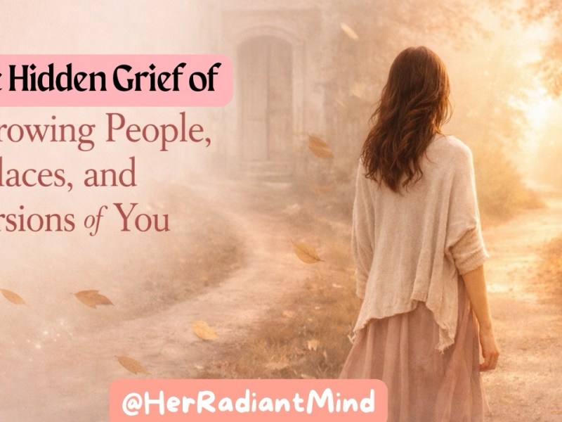 The Hidden Grief of Outgrowing People, Places, and Versions of&nbsp;You