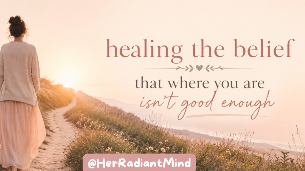 Healing the Belief That Where You Are Isn’t Good&nbsp;Enough