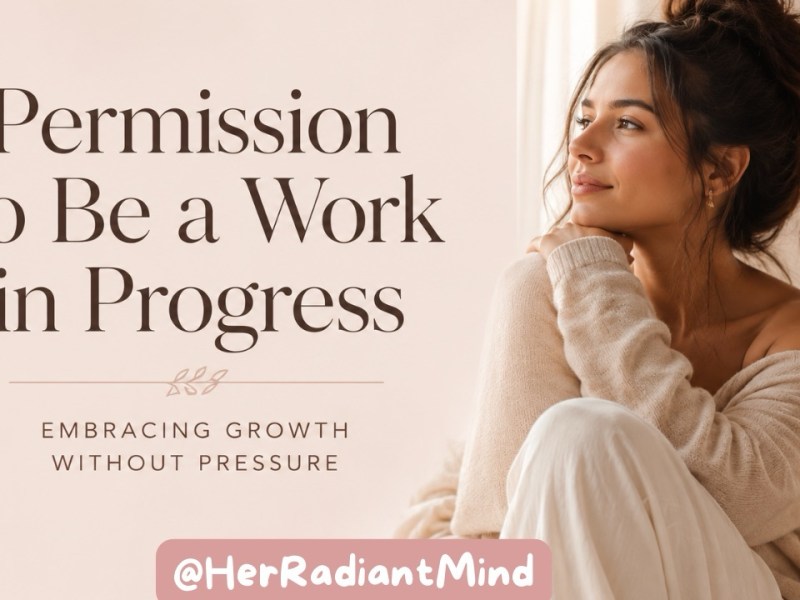 Permission to Be a Work in Progress: Embracing Growth Without&nbsp;Pressure