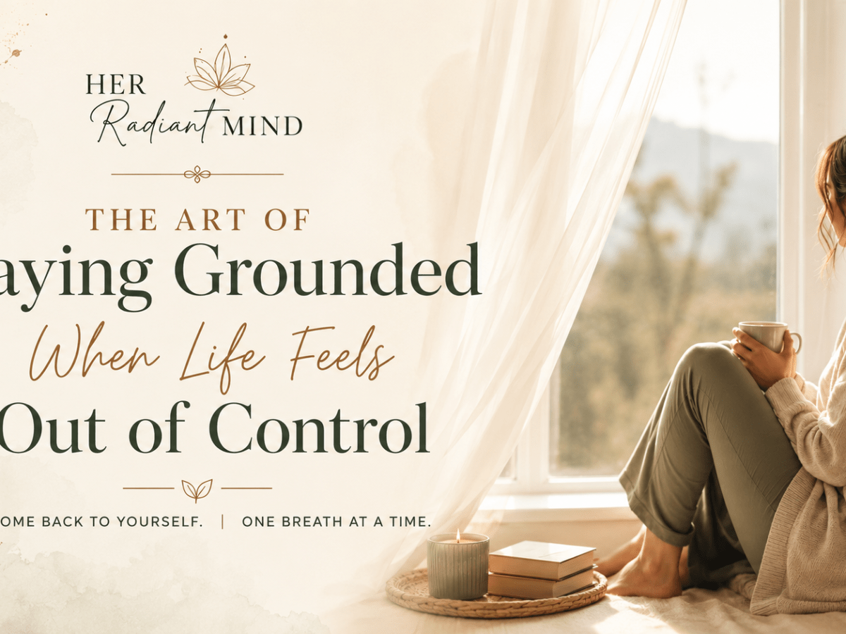 The Art of Staying Grounded When Life Feels Out of&nbsp;Control