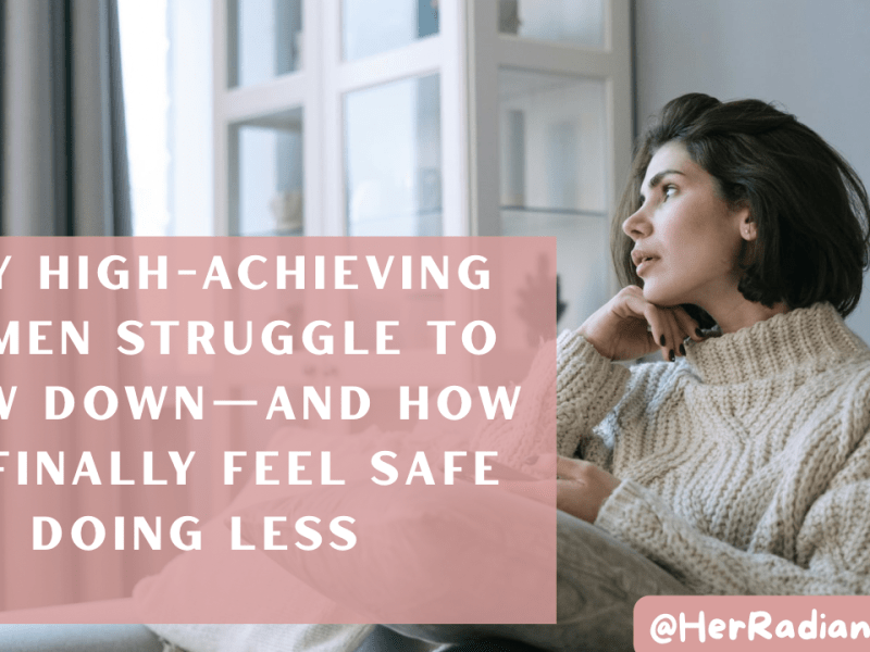 Why High-Achieving Women Struggle to Slow Down—and How to Finally Feel Safe Doing&nbsp;Less