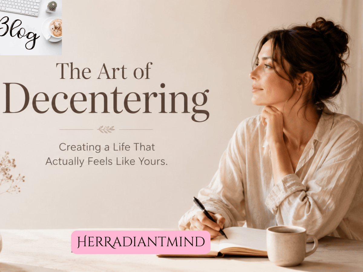 The Art of Decentering: Creating a Life That Actually Feels Like&nbsp;Yours
