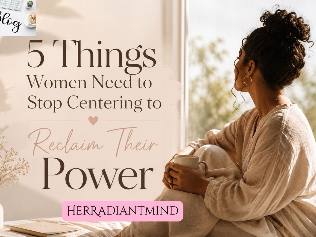 5 Things Women Need to Stop Centering to Reclaim Their&nbsp;Power