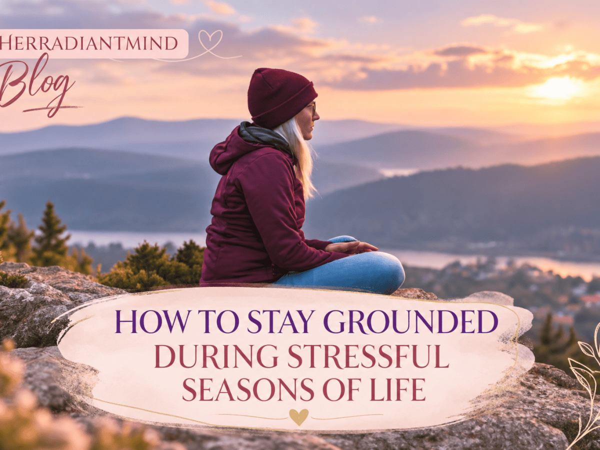 How to Stay Grounded During Stressful Seasons of&nbsp;Life